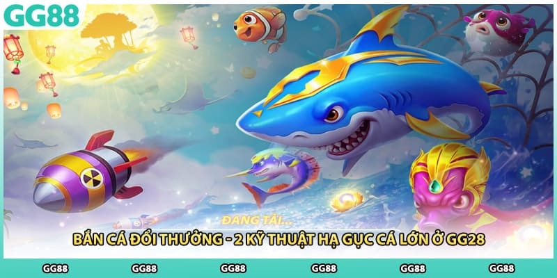 Bắn Cá Đổi Thưởng - 2 Kỹ Thuật Hạ Gục Cá Lớn Ở GG28