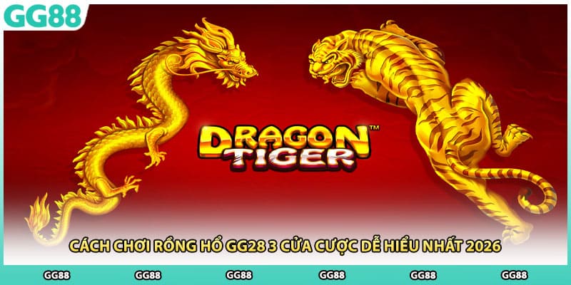 Cách Chơi Rồng Hổ GG28 3 Cửa Cược Dễ Hiểu Nhất 2026