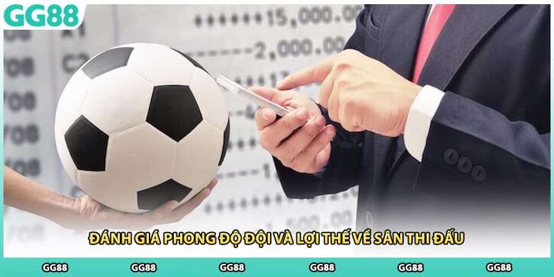 Đánh giá phong độ đội và lợi thế về sân thi đấu