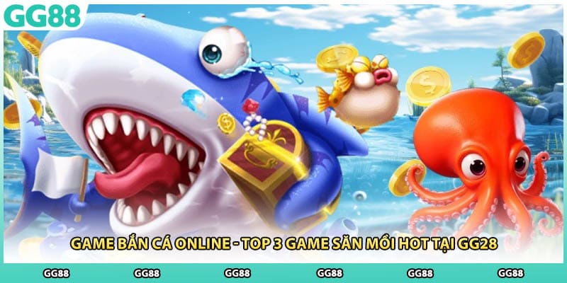 Game Bắn Cá Online - Top 3 Game Săn Mồi Hot Tại GG28