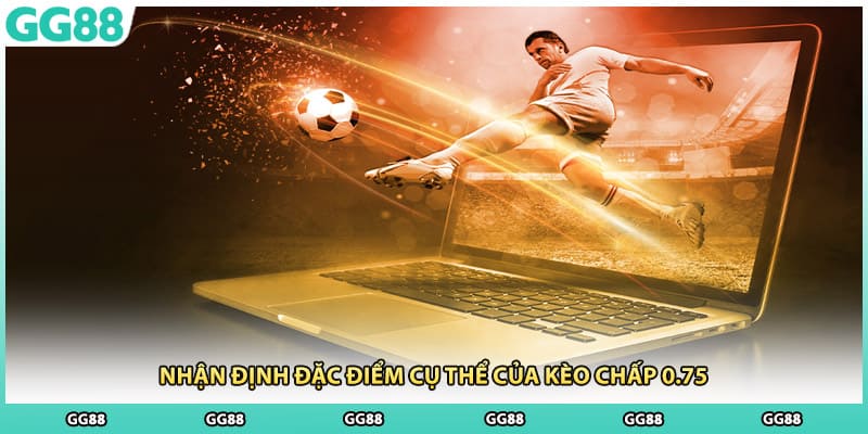 Nhận định đặc điểm cụ thể của kèo chấp 0.75