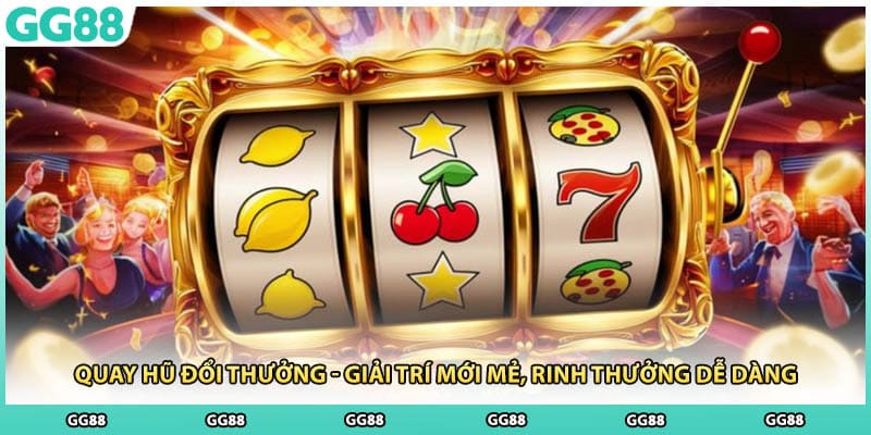 Quay Hũ Đổi Thưởng - Giải Trí Mới Mẻ, Rinh Thưởng Dễ Dàng