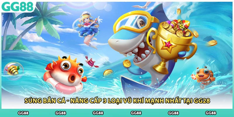 Súng Bắn Cá - Nâng Cấp 3 Loại Vũ Khí Mạnh Nhất Tại GG28