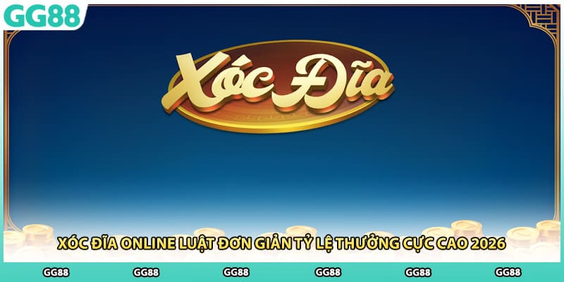 Xóc Đĩa Online Luật Đơn Giản Tỷ Lệ Thưởng Cực Cao 2026